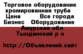 Торговое оборудование хромированная труба › Цена ­ 150 - Все города Бизнес » Оборудование   . Амурская обл.,Тындинский р-н